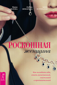 Роскошная женщина. Как полюбить себя, стать женственной, счастливой и притягательной - Ирина Александровна Удилова, Антон Уступалов