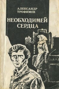 Необходимей сердца - Александр Андреевич Трофимов