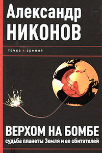 Верхом на бомбе. Судьба планеты Земля и ее обитателей - Александр Петрович Никонов