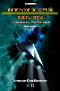 Император по Случаю. Книга пятая.Часть первая - Юрий Николаевич Москаленко