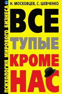 Все тупые, кроме нас! Психология мирового бизнеса - Николай Георгиевич Московцев, Сергей Маркович Шевченко