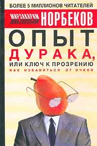 Опыт дурака, или ключ к прозрению - Мирзакарим Санакулович Норбеков