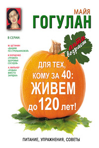 Для тех, кому за 40. Живем до 120 лет! Питание, упражнения, советы - Майя Федоровна Гогулан