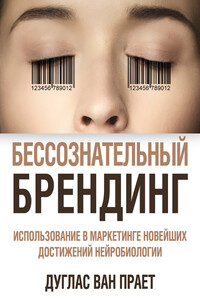 Бессознательный брендинг. Использование в маркетинге новейших достижений нейробиологии - Дуглас Ван Прает