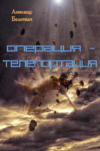 Операция - Телепортация - Александр Семенович Белоткач