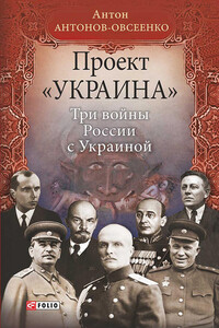 Проект «Украина». Три войны России с Украиной - Антон Антонович Антонов-Овсеенко