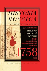 Письма с Прусской войны. Люди Российско-императорской армии в 1758 году - Денис Анатольевич Сдвижков