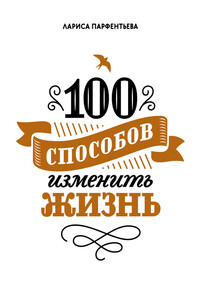 100 способов изменить жизнь. Часть 1 - Лариса Парфентьева