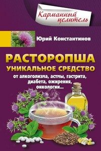 Расторопша. Уникальное средство от алкоголизма, астмы, гастрита, диабета, ожирения, онкологии - Юрий Михайлович Константинов