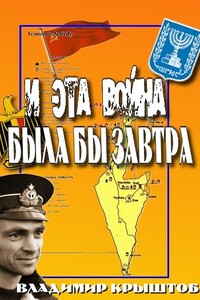 И эта война была бы завтра... (Свидетельство советского офицера, командира египетской подводной лодки о войне с Израилем) - Владимир Крыштоб