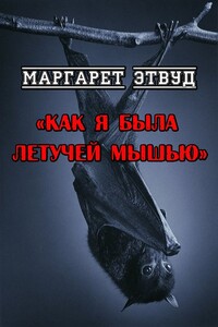 Как я была летучей мышью - Маргарет Этвуд