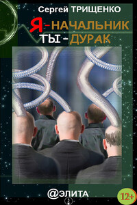 Я – начальник, ты – дурак - Сергей Александрович Трищенко