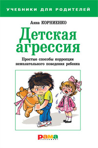 Детская агрессия. Простые способы коррекции нежелательного поведения ребенка - Анна Андреевна Корниенко