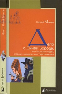Дело о Синей Бороде, или Истории людей, ставших знаменитыми персонажами - Сергей Львович Макеев