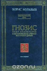 Гнозис. Том 1. Опыт комментария к эзотерическому учению восточной церкви - Борис Петрович Муравьев