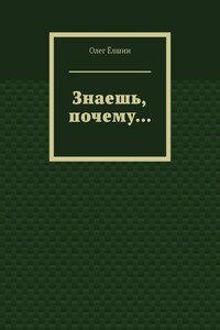Знаешь, почему… - Олег Игоревич Ёлшин