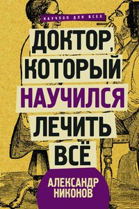 Доктор, который научился лечить все. Беседы о сверхновой медицине - Александр Петрович Никонов