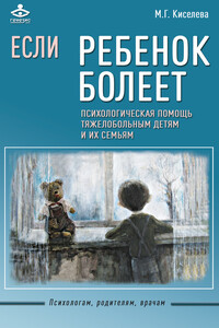 Если ребенок болеет. Психологическая помощь тяжелобольным детям и их семьям - Мария Георгиевна Киселева