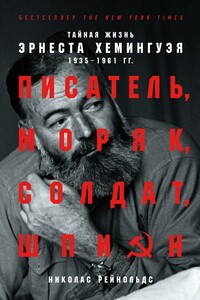 Писатель, моряк, солдат, шпион. Тайная жизнь Эрнеста Хемингуэя, 1935–1961 гг. - Николас Рейнольдс
