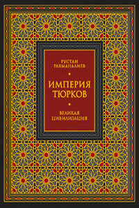 Империя тюрков. Великая цивилизация - Рустан Рахманалиев