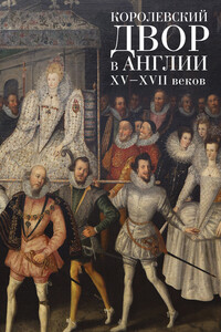 Королевский двор в Англии XV–XVII веков - Коллектив Авторов