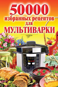 50 000 избранных рецептов для мультиварки - Наталья Викторовна Семенова