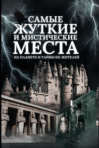 Самые жуткие и мистические места на планете и тайны их жителей - автор неизвестный