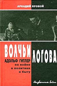 Волчьи логова - Адольф Гитлер на войне, в политике, в быту - Аркадий Федорович Яровой