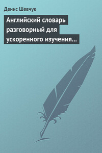 Английский словарь разговорный для ускоренного изучения английского языка. Часть 1 (2500 слов) - Денис Александрович Шевчук