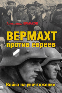 Вермахт против евреев. Война на уничтожение - Александр Михайлович Ермаков