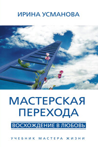 Мастерская перехода. Восхождение в Любовь. Учебник Мастера Жизни - Ирина Александровна Усманова