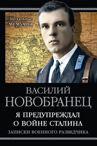 Я предупреждал о войне Сталина. Записки военного разведчика - Василий Андреевич Новобранец