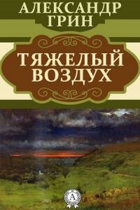 Тяжелый воздух - Александр Степанович Грин