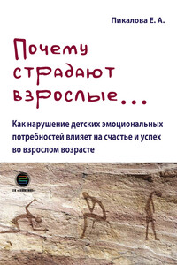 Почему страдают взрослые… Как нарушение детских эмоциональных потребностей влияет на счастье и успех во взрослом возрасте - Елена Анатольевна Пикалова