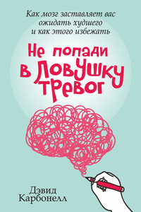 Не попади в ловушку тревог. Как мозг заставляет вас ожидать худшего и как этого избежать - Дэвид Карбонелл