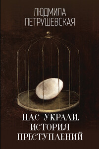 Нас украли. История преступлений - Людмила Стефановна Петрушевская