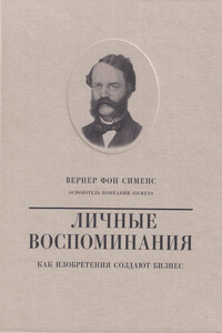 Вернер фон Сименс. Личные воспоминания. Как изобретения создают бизнес - Вернер фон Сименс