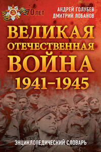 Великая Отечественная война 1941–1945 гг. Энциклопедический словарь - Дмитрий Викторович Лобанов, Андрей Алексеевич Голубев