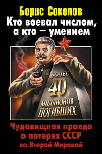 Кто воевал числом, а кто – умением. Чудовищная правда о потерях СССР во Второй Мировой - Борис Вадимович Соколов