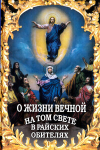 О жизни вечной на том свете в райских обителях. Чудесные описания святыми угодниками божьими Царства Небесного. - Алексей В. Фомин (сост.)