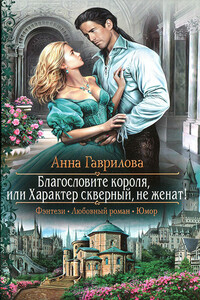 Благословите короля, или Характер скверный, не женат! - Анна Сергеевна Гаврилова