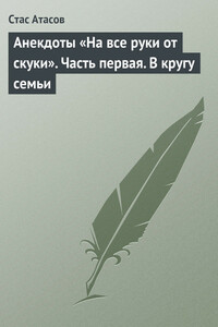 На все руки от скуки. Часть первая. В кругу семьи - Стас Атасов