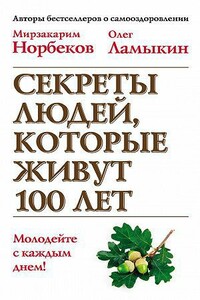 Секреты людей, которые живут 100 лет - Мирзакарим Санакулович Норбеков, Олег Дмитриевич Ламыкин