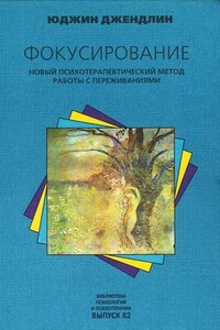 Фокусирование. Новый психотерапевтический метод работы с переживаниями - Юджин Джендлин