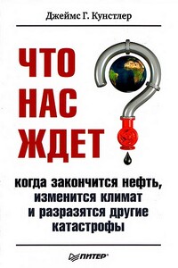 Что нас ждет, когда закончится нефть, изменится климат, и разразятся другие катастрофы - Джеймс Г Кунстлер