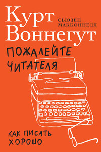 Пожалейте читателя. Как писать хорошо - Курт Воннегут, Сьюзен Макконнелл