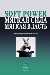 Soft power, мягкая сила, мягкая власть. Междисциплинарный анализ - Коллектив Авторов
