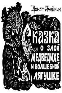 Сказка о злой Медведихе и волшебной Лягушке - Донат Ячейкин
