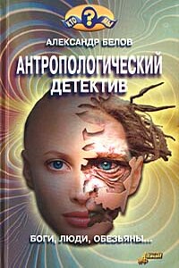 Антропологический детектив. Боги, люди, обезьяны... - Александр Иванович Белов