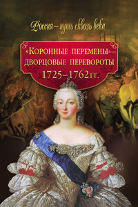 «Коронные перемены» — дворцовые перевороты, 1725-1762 гг. - Коллектив Авторов